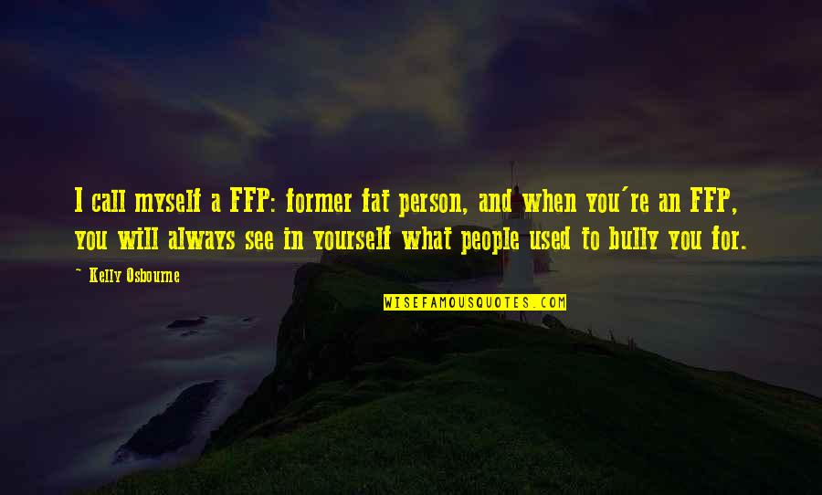 I See Myself In You Quotes By Kelly Osbourne: I call myself a FFP: former fat person,