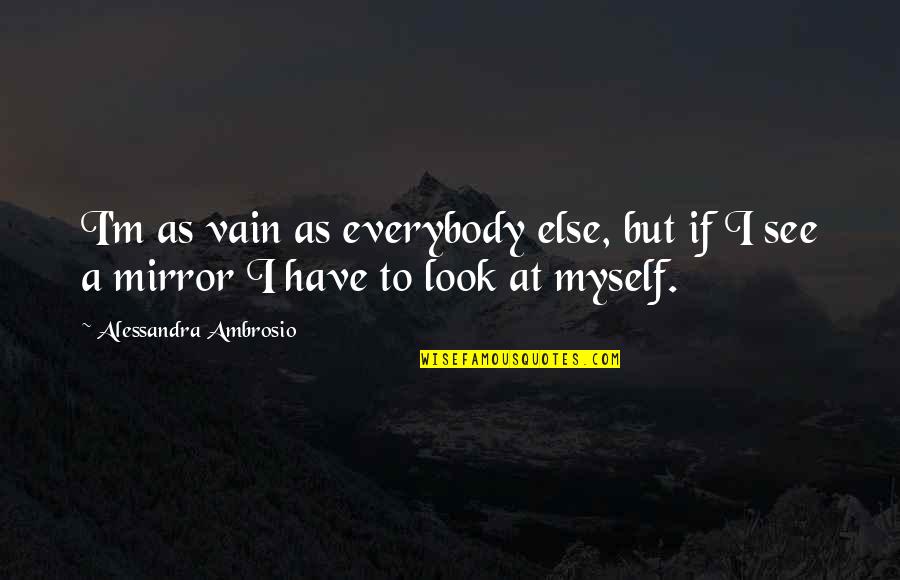 I See Myself Quotes By Alessandra Ambrosio: I'm as vain as everybody else, but if