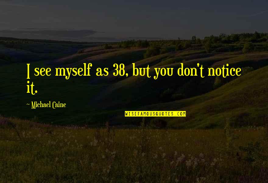I See Myself Quotes By Michael Caine: I see myself as 38, but you don't