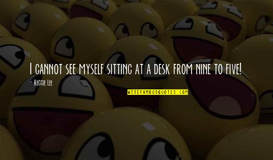 I See Myself Quotes By Reggie Lee: I cannot see myself sitting at a desk