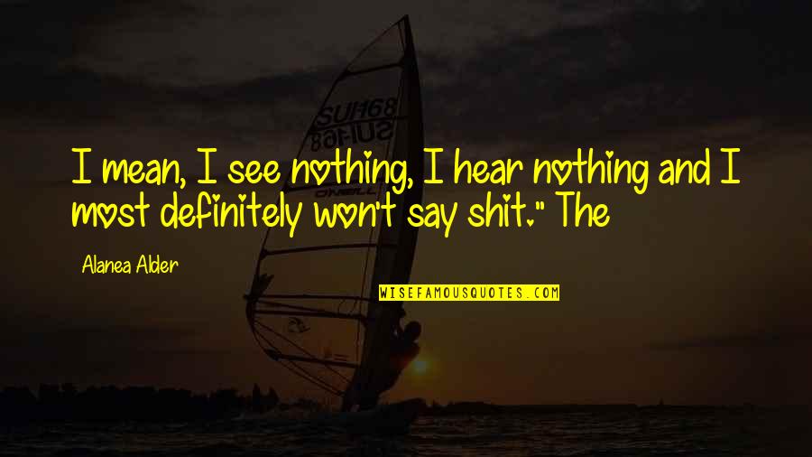 I See Nothing Quotes By Alanea Alder: I mean, I see nothing, I hear nothing