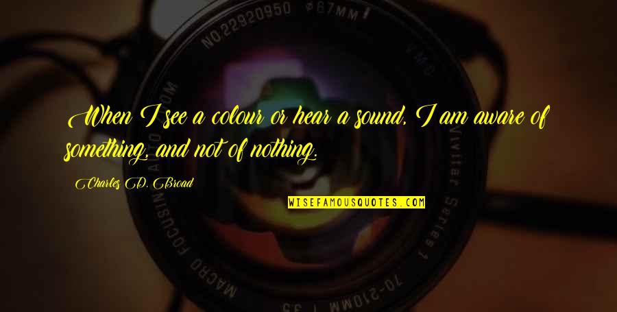 I See Nothing Quotes By Charles D. Broad: When I see a colour or hear a