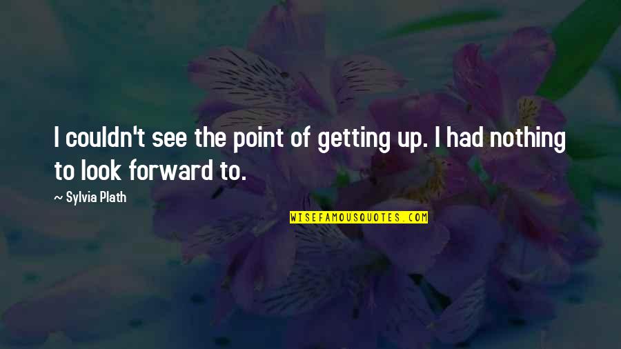 I See Nothing Quotes By Sylvia Plath: I couldn't see the point of getting up.