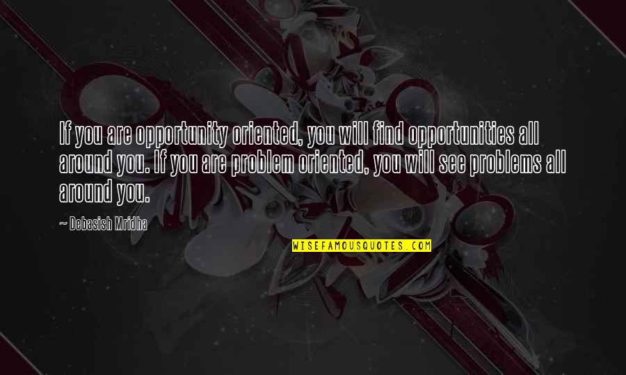 I See Opportunity Quotes By Debasish Mridha: If you are opportunity oriented, you will find I See Opportunity Quotes By Debasish Mridha: If you are opportunity oriented, you will find