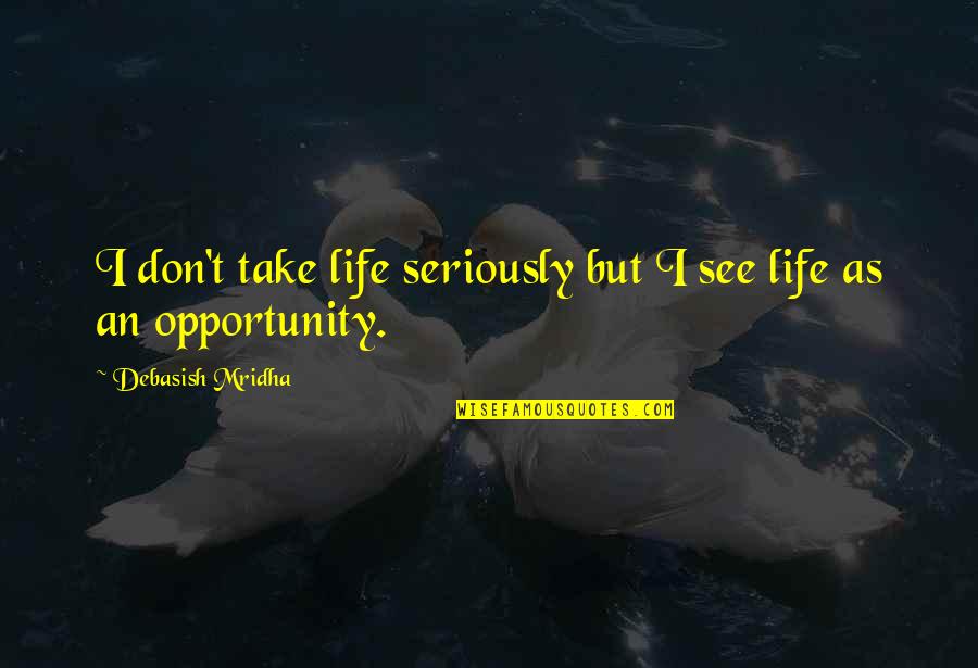 I See Opportunity Quotes By Debasish Mridha: I don't take life seriously but I see I See Opportunity Quotes By Debasish Mridha: I don't take life seriously but I see
