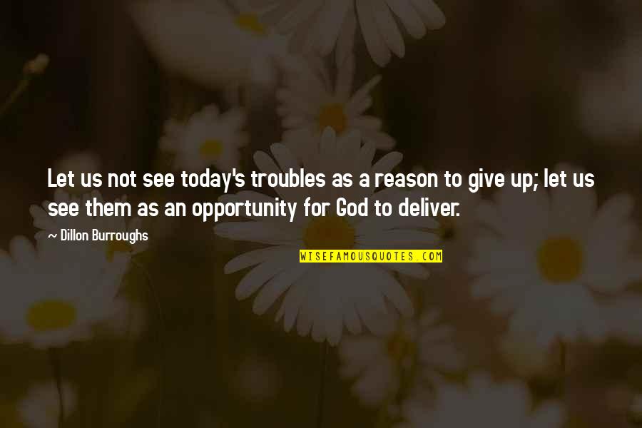 I See Opportunity Quotes By Dillon Burroughs: Let us not see today's troubles as a I See Opportunity Quotes By Dillon Burroughs: Let us not see today's troubles as a