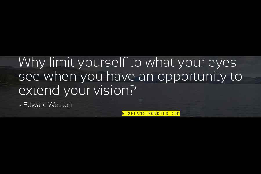 I See Opportunity Quotes By Edward Weston: Why limit yourself to what your eyes see I See Opportunity Quotes By Edward Weston: Why limit yourself to what your eyes see
