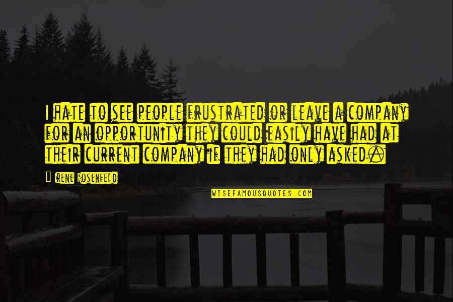 I See Opportunity Quotes By Irene Rosenfeld: I hate to see people frustrated or leave I See Opportunity Quotes By Irene Rosenfeld: I hate to see people frustrated or leave