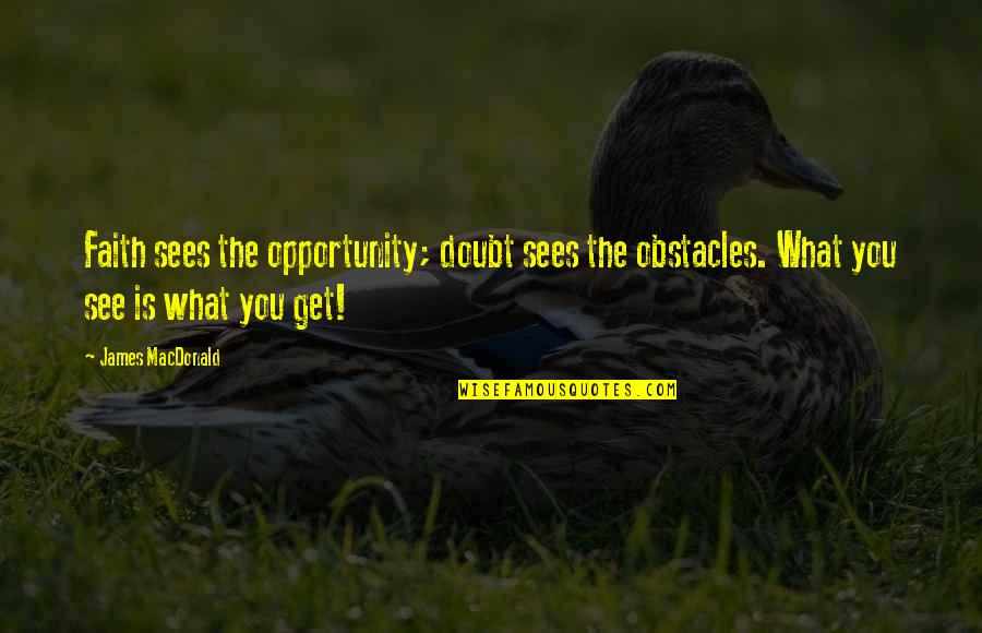 I See Opportunity Quotes By James MacDonald: Faith sees the opportunity; doubt sees the obstacles. I See Opportunity Quotes By James MacDonald: Faith sees the opportunity; doubt sees the obstacles.
