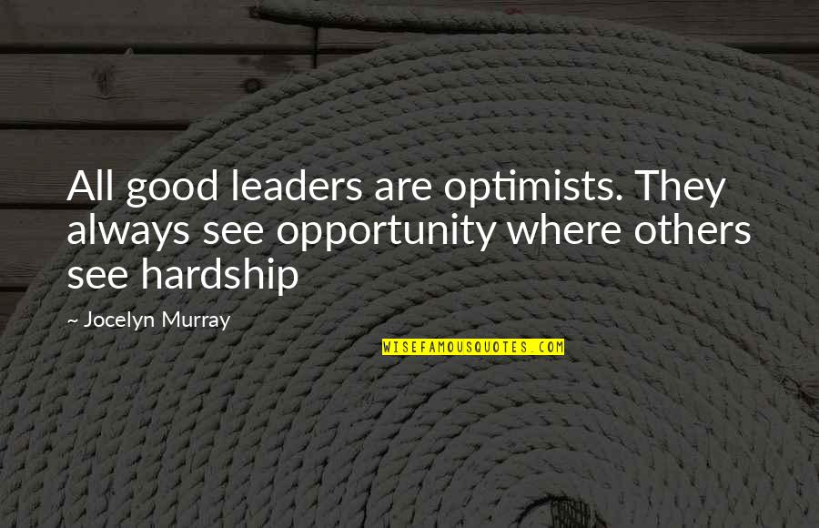 I See Opportunity Quotes By Jocelyn Murray: All good leaders are optimists. They always see
