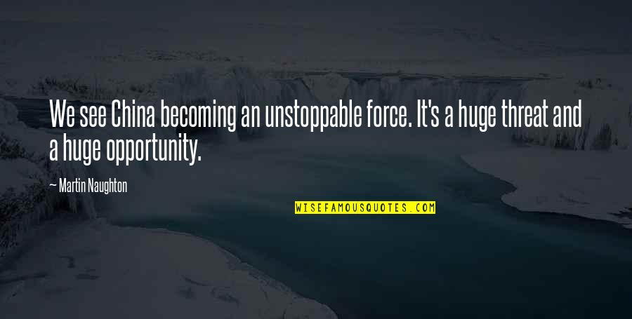 I See Opportunity Quotes By Martin Naughton: We see China becoming an unstoppable force. It's I See Opportunity Quotes By Martin Naughton: We see China becoming an unstoppable force. It's