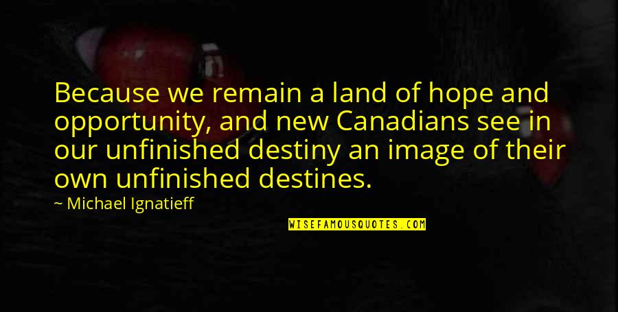 I See Opportunity Quotes By Michael Ignatieff: Because we remain a land of hope and I See Opportunity Quotes By Michael Ignatieff: Because we remain a land of hope and