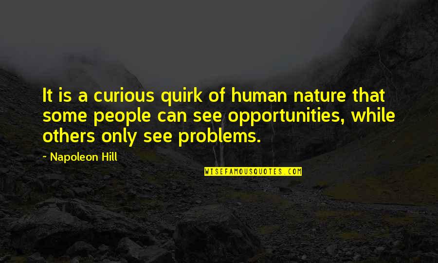 I See Opportunity Quotes By Napoleon Hill: It is a curious quirk of human nature