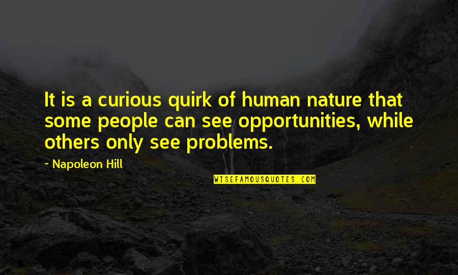 I See Opportunity Quotes By Napoleon Hill: It is a curious quirk of human nature I See Opportunity Quotes By Napoleon Hill: It is a curious quirk of human nature