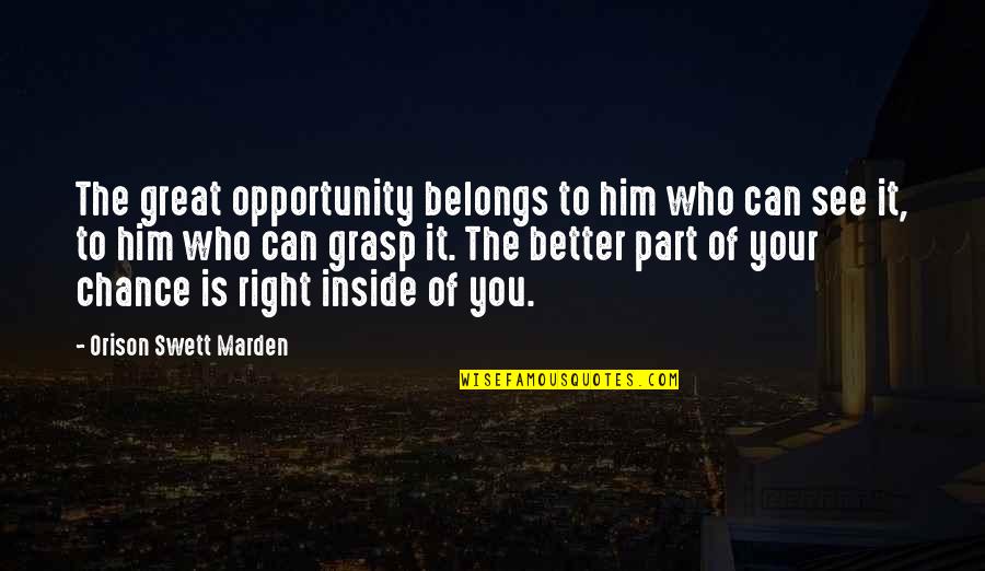 I See Opportunity Quotes By Orison Swett Marden: The great opportunity belongs to him who can