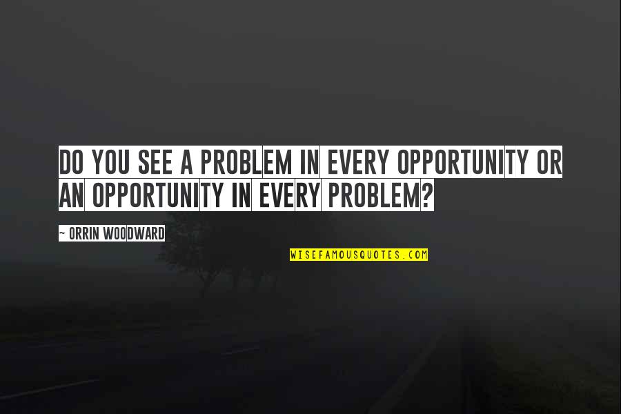 I See Opportunity Quotes By Orrin Woodward: Do you see a problem in every opportunity