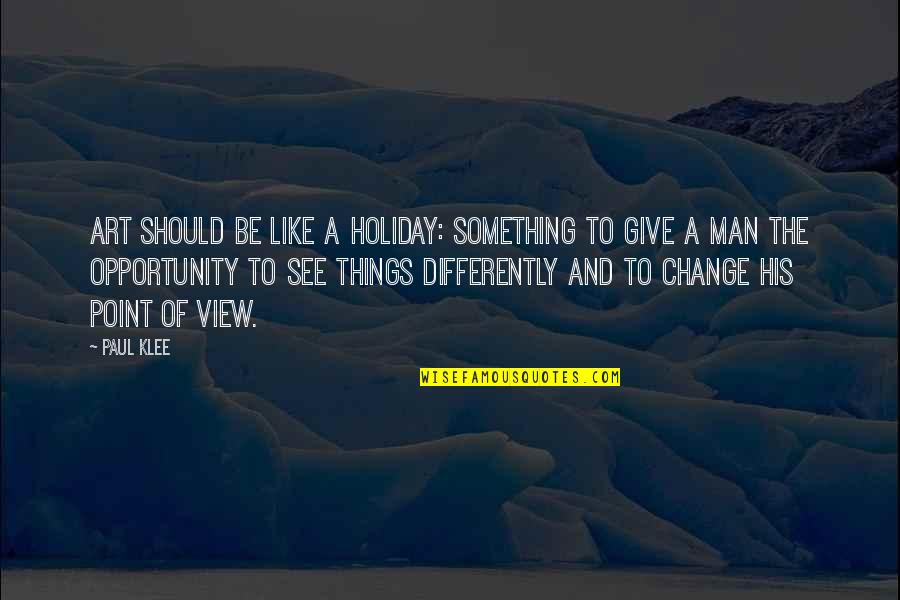 I See Opportunity Quotes By Paul Klee: Art should be like a holiday: something to I See Opportunity Quotes By Paul Klee: Art should be like a holiday: something to