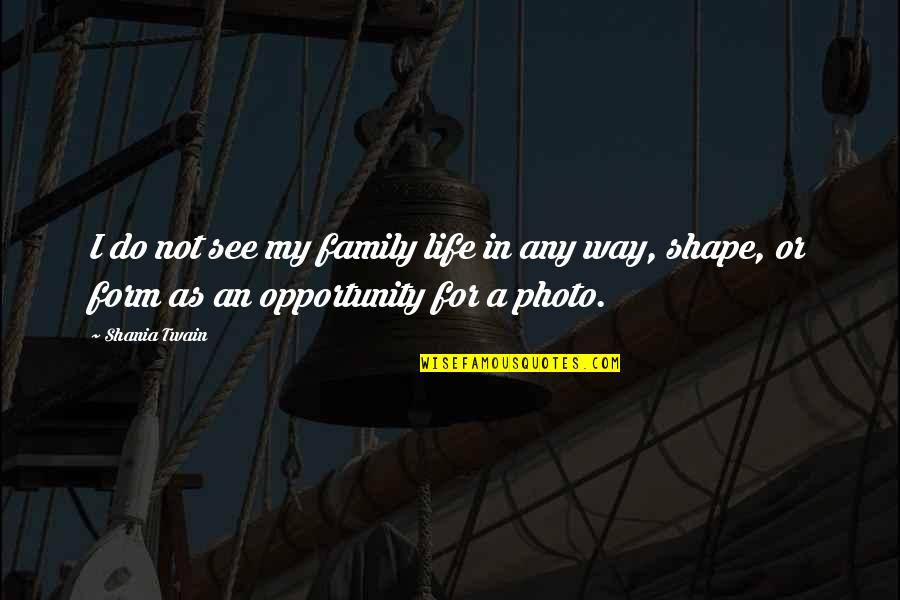 I See Opportunity Quotes By Shania Twain: I do not see my family life in