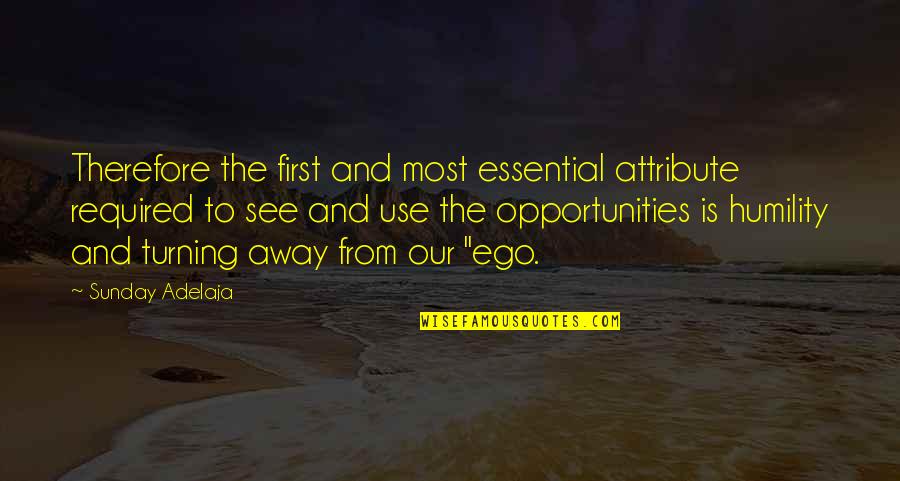 I See Opportunity Quotes By Sunday Adelaja: Therefore the first and most essential attribute required