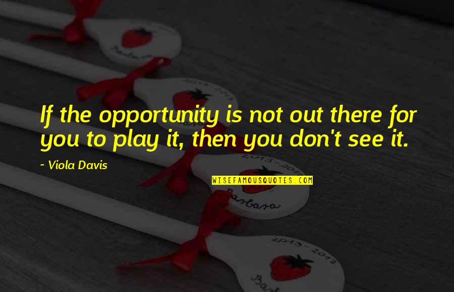 I See Opportunity Quotes By Viola Davis: If the opportunity is not out there for