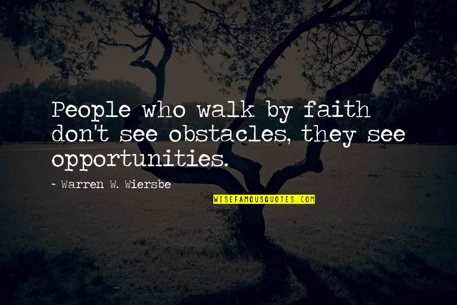 I See Opportunity Quotes By Warren W. Wiersbe: People who walk by faith don't see obstacles, I See Opportunity Quotes By Warren W. Wiersbe: People who walk by faith don't see obstacles,