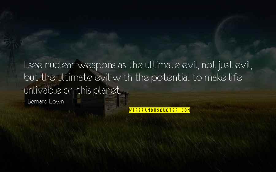 I See Potential Quotes By Bernard Lown: I see nuclear weapons as the ultimate evil,