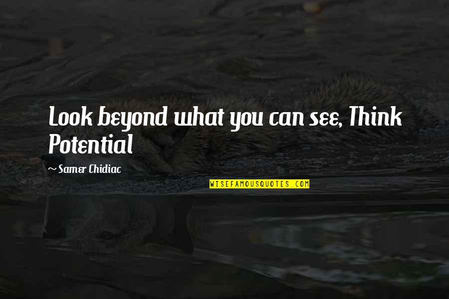 I See Potential Quotes By Samer Chidiac: Look beyond what you can see, Think Potential
