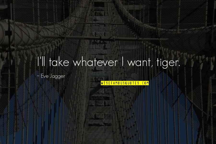 I See Right Through Your Lies Quotes By Eve Jagger: I'll take whatever I want, tiger.
