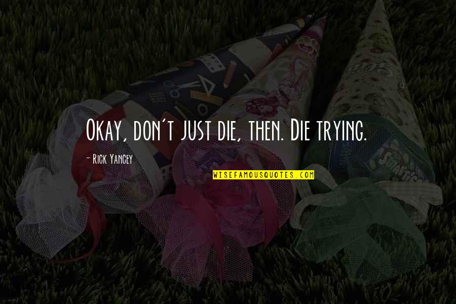 I See Right Through Your Lies Quotes By Rick Yancey: Okay, don't just die, then. Die trying.