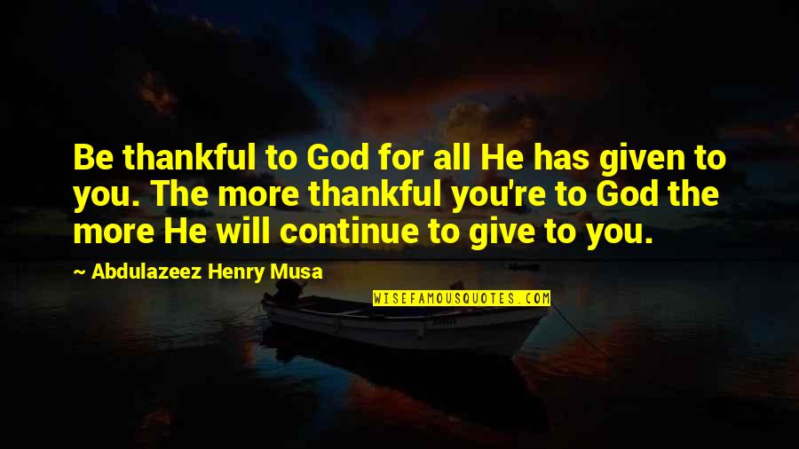 I See Said The Blind Man Quotes By Abdulazeez Henry Musa: Be thankful to God for all He has I See Said The Blind Man Quotes By Abdulazeez Henry Musa: Be thankful to God for all He has