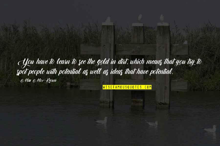 I See So Much Potential In You Quotes By Max McKeown: You have to learn to see the gold I See So Much Potential In You Quotes By Max McKeown: You have to learn to see the gold