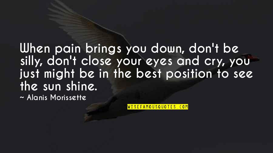 I See The Pain In Your Eyes Quotes By Alanis Morissette: When pain brings you down, don't be silly, I See The Pain In Your Eyes Quotes By Alanis Morissette: When pain brings you down, don't be silly,