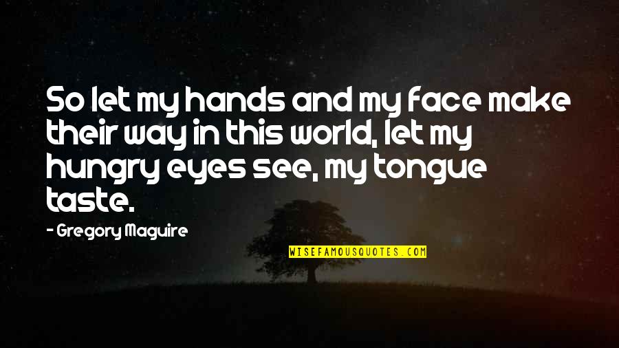 I See The World In Your Eyes Quotes By Gregory Maguire: So let my hands and my face make
