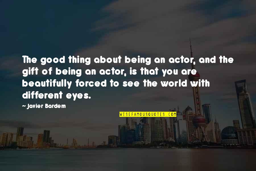 I See The World In Your Eyes Quotes By Javier Bardem: The good thing about being an actor, and