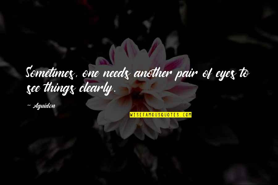 I See Things Clearly Now Quotes By Aguidon: Sometimes, one needs another pair of eyes to