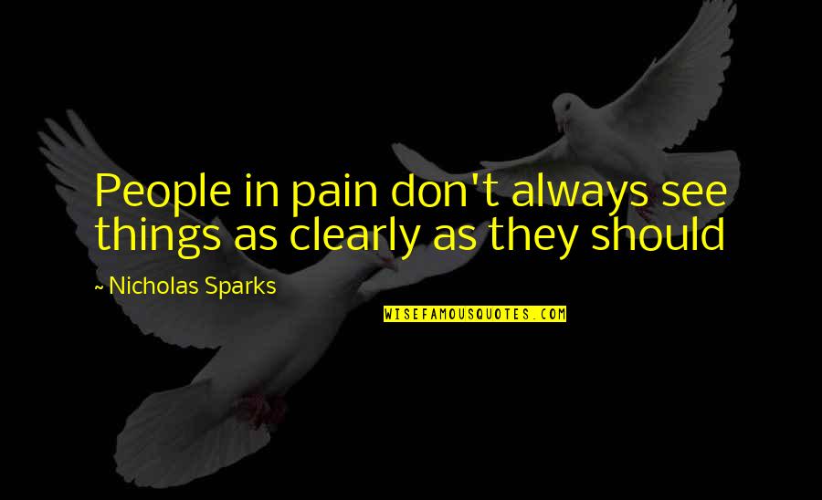 I See Things Clearly Now Quotes By Nicholas Sparks: People in pain don't always see things as I See Things Clearly Now Quotes By Nicholas Sparks: People in pain don't always see things as