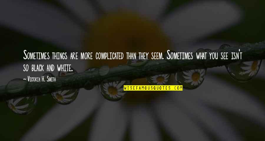 I See Things In Black And White Quotes By Victoria H. Smith: Sometimes things are more complicated than they seem.