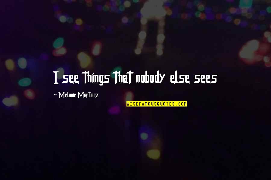 I See Things That Nobody Else Sees Quotes By Melanie Martinez: I see things that nobody else sees