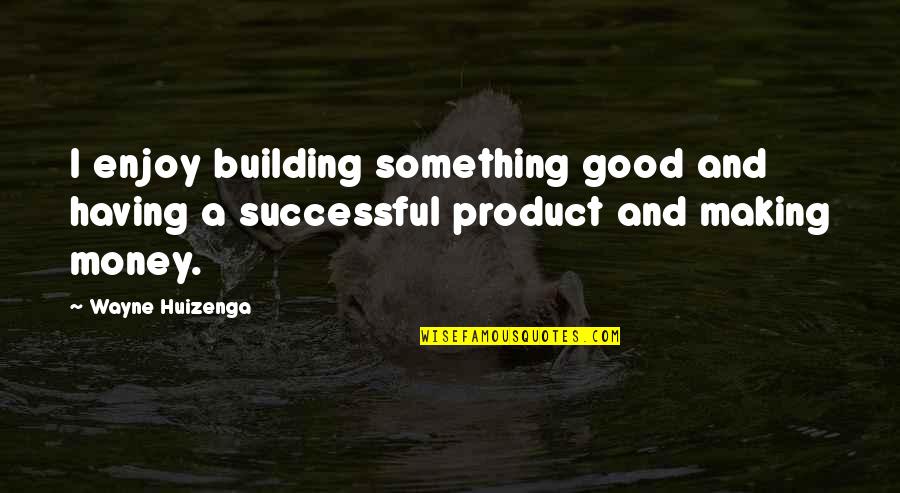 I See Things That Nobody Else Sees Quotes By Wayne Huizenga: I enjoy building something good and having a