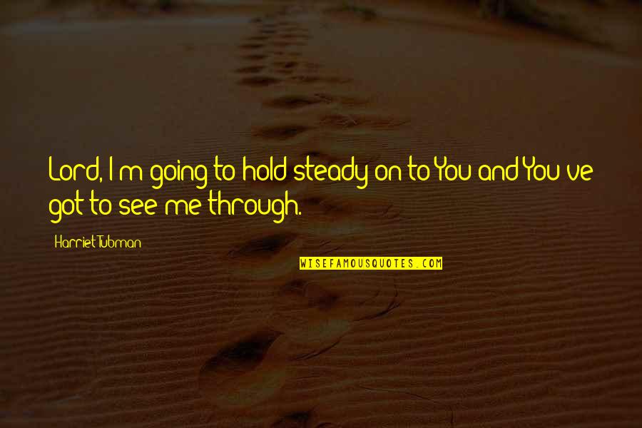 I See Through You Quotes By Harriet Tubman: Lord, I'm going to hold steady on to