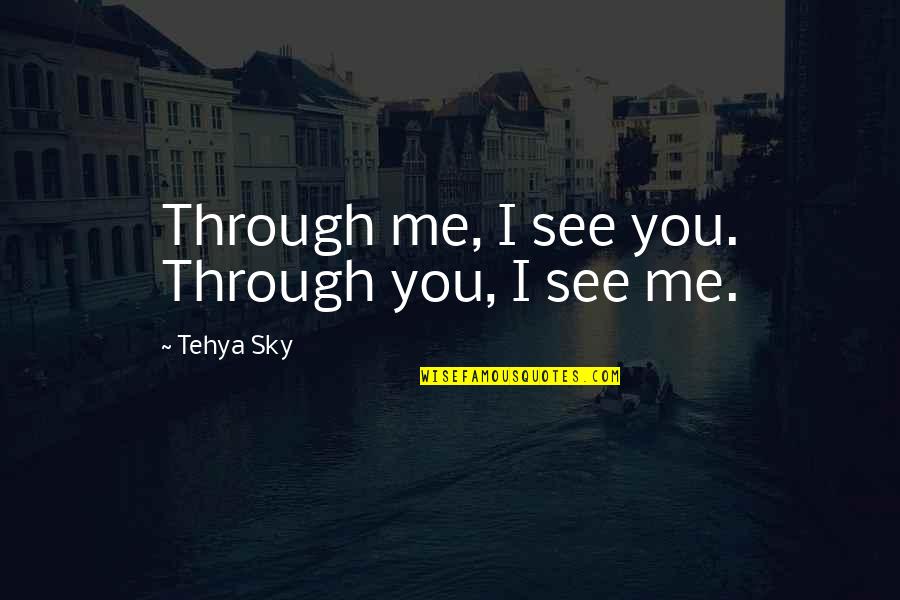 I See Through You Quotes By Tehya Sky: Through me, I see you. Through you, I