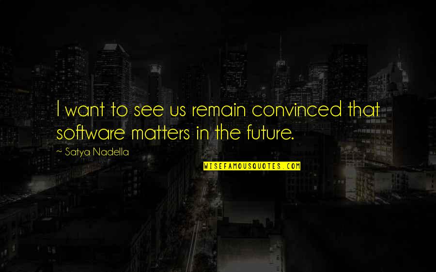 I See Us Quotes By Satya Nadella: I want to see us remain convinced that