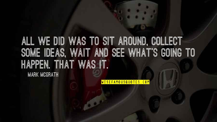 I See What You Did There Quotes By Mark McGrath: All we did was to sit around, collect I See What You Did There Quotes By Mark McGrath: All we did was to sit around, collect