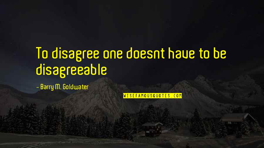 I See You Complicit Quotes By Barry M. Goldwater: To disagree one doesnt have to be disagreeable