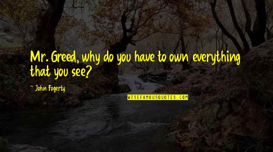 I See You In Everything Quotes By John Fogerty: Mr. Greed, why do you have to own