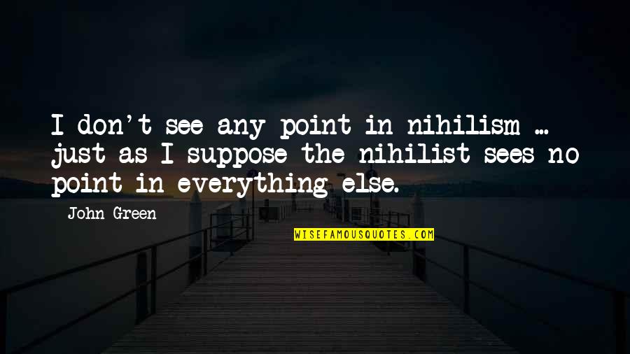 I See You In Everything Quotes By John Green: I don't see any point in nihilism ...