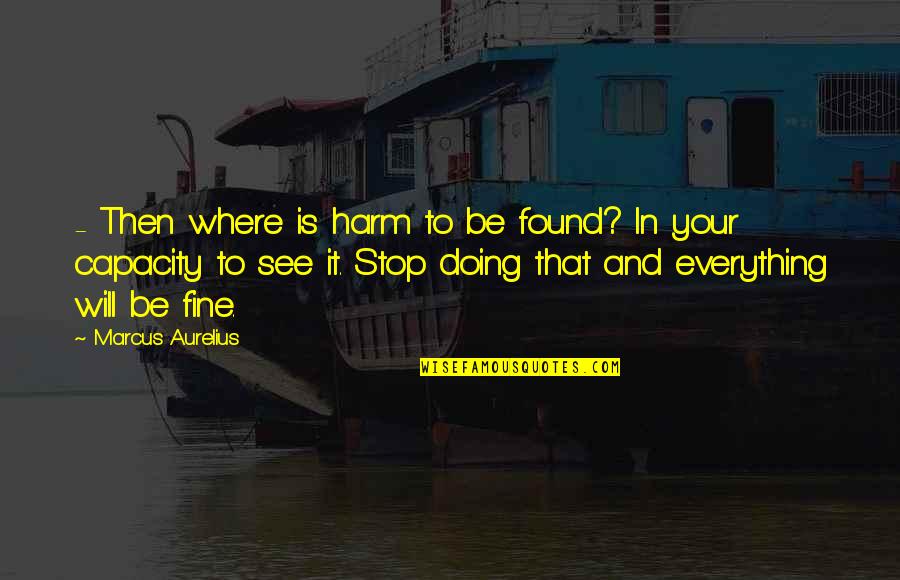 I See You In Everything Quotes By Marcus Aurelius: - Then where is harm to be found?