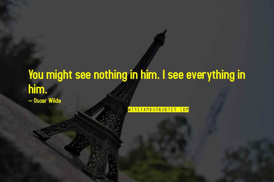 I See You In Everything Quotes By Oscar Wilde: You might see nothing in him. I see
