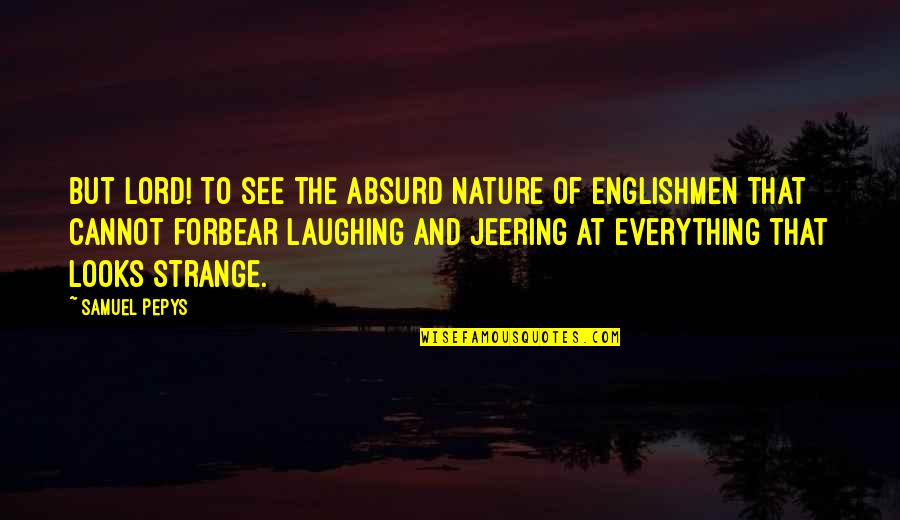 I See You In Everything Quotes By Samuel Pepys: But Lord! To see the absurd nature of