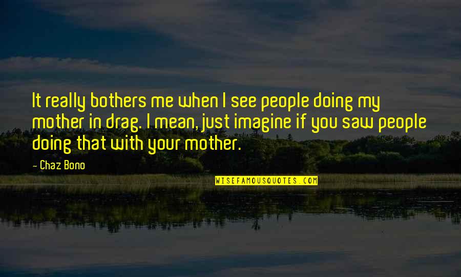 I See You In Me Quotes By Chaz Bono: It really bothers me when I see people